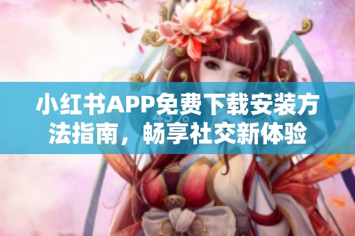 小紅書APP免費(fèi)下載安裝方法指南，暢享社交新體驗(yàn)