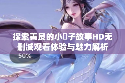 探索善良的小峓子故事HD無刪減觀看體驗與魅力解析