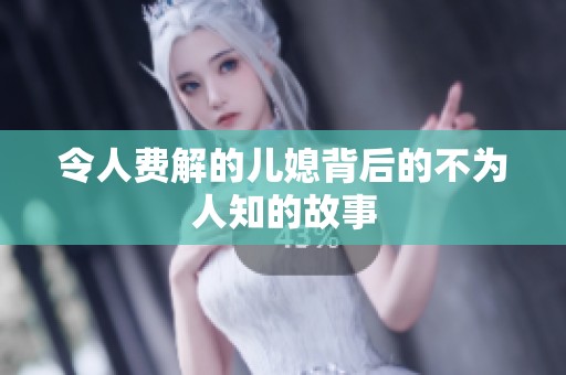 令人費解的兒媳背后的不為人知的故事