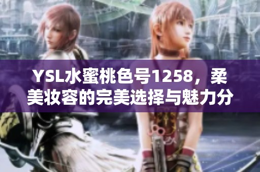 YSL水蜜桃色號1258，柔美妝容的完美選擇與魅力分享