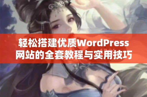 輕松搭建優(yōu)質(zhì)WordPress網(wǎng)站的全套教程與實(shí)用技巧