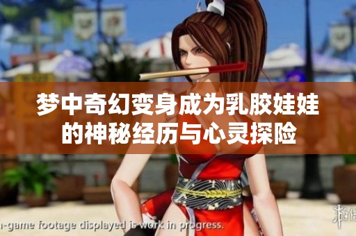 夢中奇幻變身成為乳膠娃娃的神秘經(jīng)歷與心靈探險