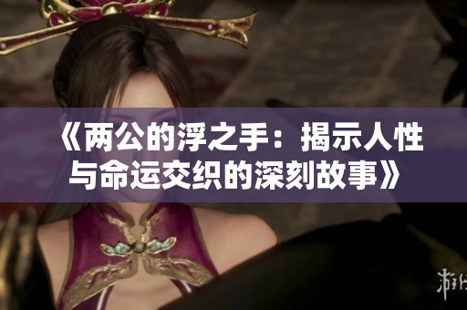 《兩公的浮之手：揭示人性與命運交織的深刻故事》