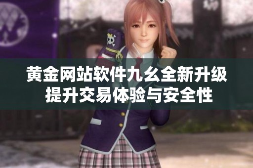 黃金網(wǎng)站軟件九幺全新升級 提升交易體驗與安全性