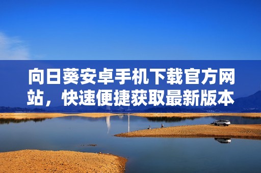 向日葵安卓手機(jī)下載官方網(wǎng)站，快速便捷獲取最新版本
