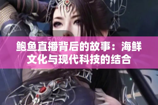 鮑魚直播背后的故事：海鮮文化與現(xiàn)代科技的結(jié)合
