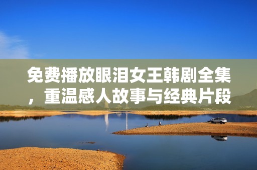 免費(fèi)播放眼淚女王韓劇全集，重溫感人故事與經(jīng)典片段