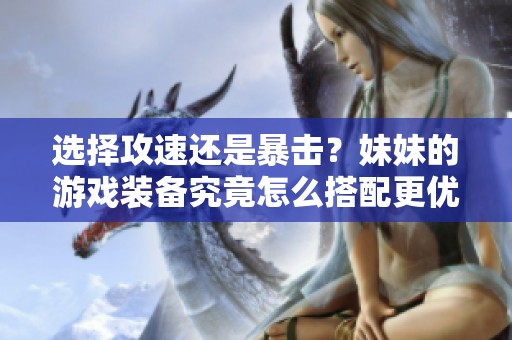 選擇攻速還是暴擊？妹妹的游戲裝備究竟怎么搭配更優(yōu)越