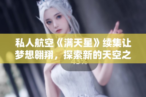 私人航空《滿(mǎn)天星》續(xù)集讓夢(mèng)想翱翔，探索新的天空之旅