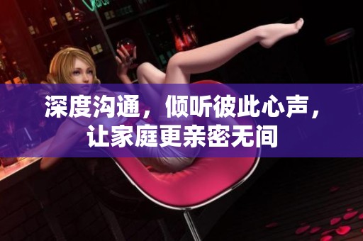 深度溝通，傾聽彼此心聲，讓家庭更親密無間