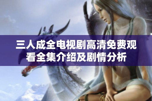 三人成全電視劇高清免費觀看全集介紹及劇情分析