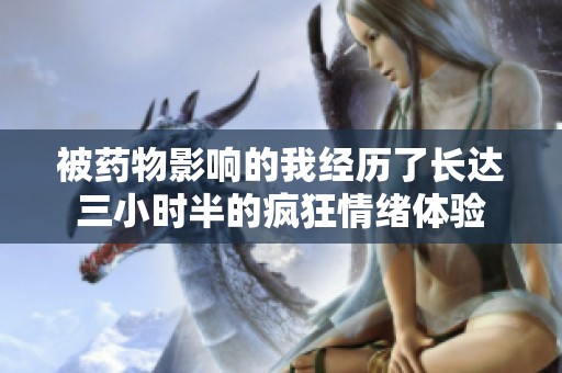 被藥物影響的我經(jīng)歷了長(zhǎng)達(dá)三小時(shí)半的瘋狂情緒體驗(yàn)