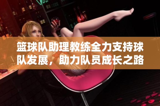 籃球隊(duì)助理教練全力支持球隊(duì)發(fā)展，助力隊(duì)員成長之路