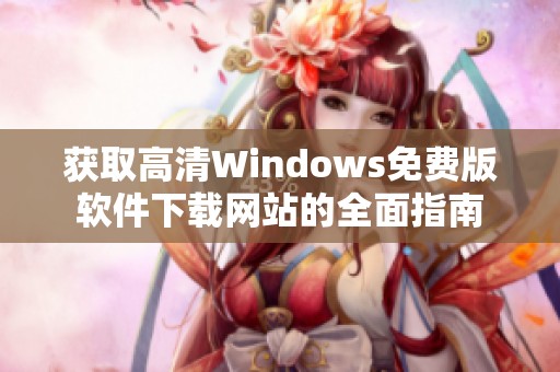獲取高清Windows免費(fèi)版軟件下載網(wǎng)站的全面指南