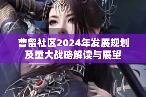 曹留社區(qū)2024年發(fā)展規(guī)劃及重大戰(zhàn)略解讀與展望