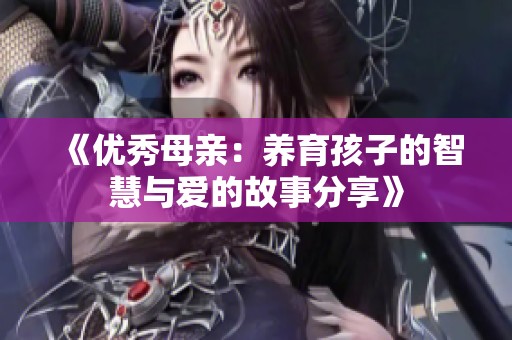 《優(yōu)秀母親：養(yǎng)育孩子的智慧與愛(ài)的故事分享》