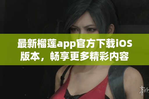 最新榴蓮app官方下載iOS版本，暢享更多精彩內(nèi)容