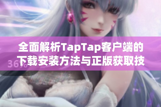 全面解析TapTap客戶端的下載安裝方法與正版獲取技巧