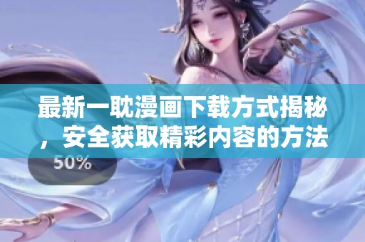 最新一耽漫畫下載方式揭秘，安全獲取精彩內(nèi)容的方法分享