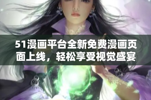 51漫畫平臺全新免費漫畫頁面上線，輕松享受視覺盛宴