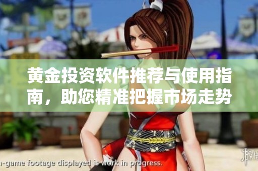 黃金投資軟件推薦與使用指南，助您精準(zhǔn)把握市場走勢