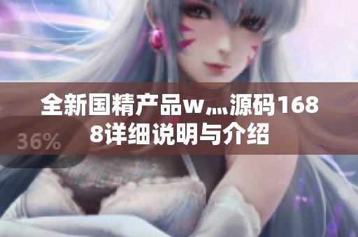 全新國精產品w灬源碼1688詳細說明與介紹