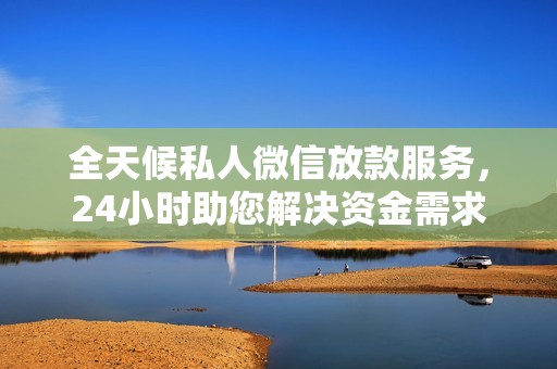 全天候私人微信放款服務(wù)，24小時(shí)助您解決資金需求