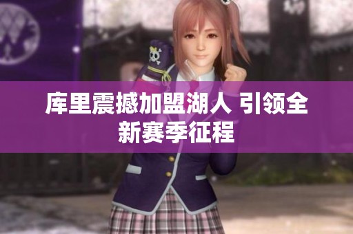 庫里震撼加盟湖人 引領(lǐng)全新賽季征程