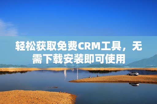輕松獲取免費CRM工具，無需下載安裝即可使用