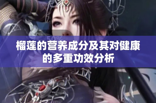 榴蓮的營養(yǎng)成分及其對健康的多重功效分析