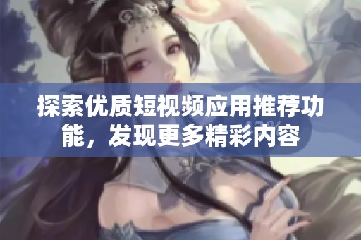 探索優(yōu)質短視頻應用推薦功能，發(fā)現(xiàn)更多精彩內容