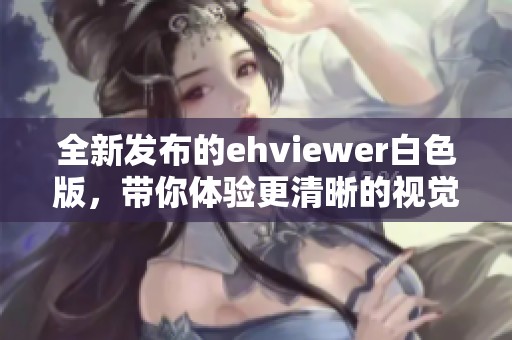 全新發(fā)布的ehviewer白色版，帶你體驗(yàn)更清晰的視覺享受