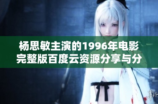 楊思敏主演的1996年電影完整版百度云資源分享與分析