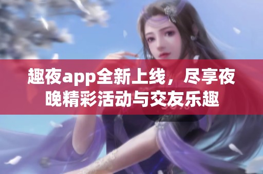 趣夜app全新上線，盡享夜晚精彩活動與交友樂趣