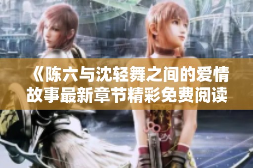 《陳六與沈輕舞之間的愛情故事最新章節(jié)精彩免費閱讀》