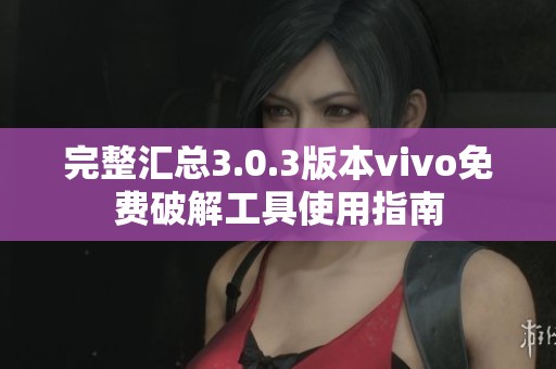 完整匯總3.0.3版本vivo免費(fèi)破解工具使用指南