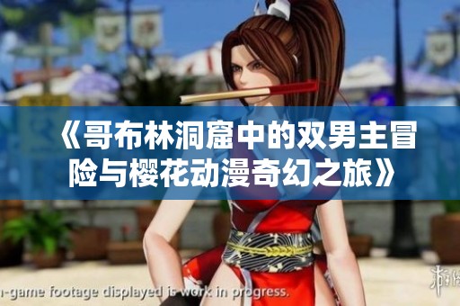 《哥布林洞窟中的雙男主冒險(xiǎn)與櫻花動(dòng)漫奇幻之旅》