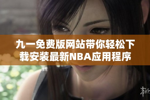 九一免費(fèi)版網(wǎng)站帶你輕松下載安裝最新NBA應(yīng)用程序