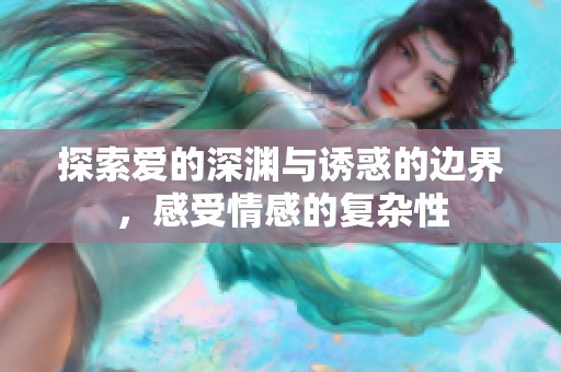 探索愛(ài)的深淵與誘惑的邊界，感受情感的復(fù)雜性
