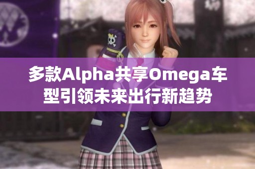 多款A(yù)lpha共享Omega車型引領(lǐng)未來出行新趨勢