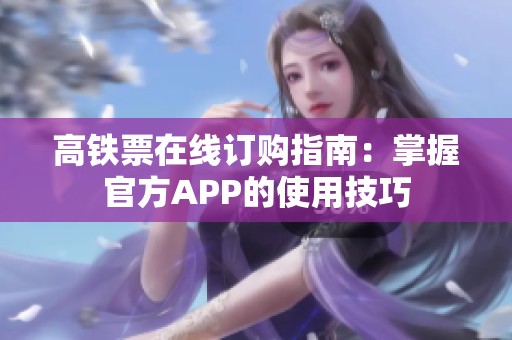 高鐵票在線訂購指南：掌握官方APP的使用技巧