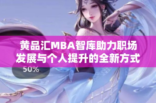 黃品匯MBA智庫助力職場(chǎng)發(fā)展與個(gè)人提升的全新方式