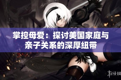 掌控母愛：探討美國家庭與親子關系的深厚紐帶