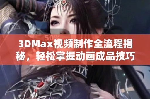 3DMax視頻制作全流程揭秘，輕松掌握動畫成品技巧