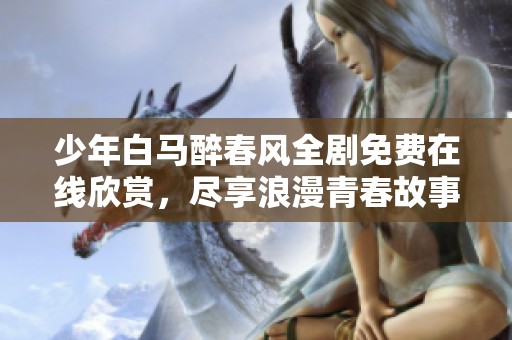少年白馬醉春風(fēng)全劇免費(fèi)在線欣賞，盡享浪漫青春故事