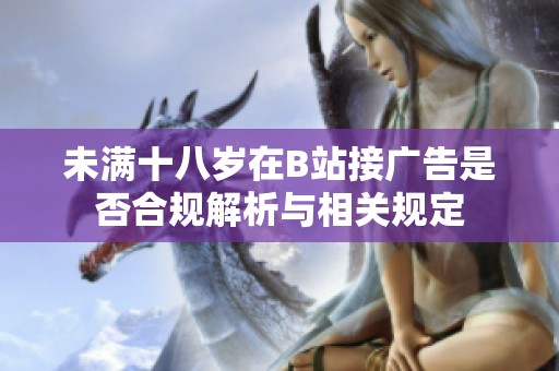 未滿十八歲在B站接廣告是否合規(guī)解析與相關(guān)規(guī)定