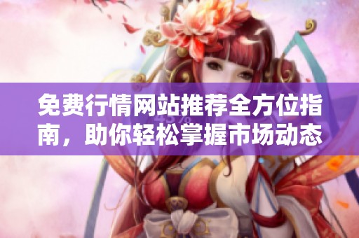 免費(fèi)行情網(wǎng)站推薦全方位指南,助你輕松掌握市場(chǎng)動(dòng)態(tài) 免費(fèi)行情網(wǎng)站推薦全方位指南,助你輕松掌握市場(chǎng)動(dòng)態(tài)
