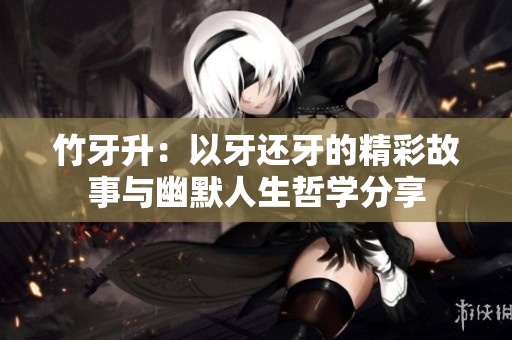 竹牙升：以牙還牙的精彩故事與幽默人生哲學分享