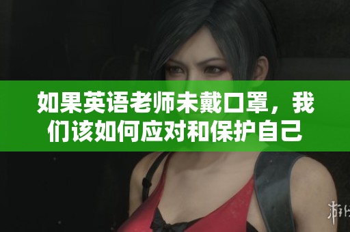 如果英語老師未戴口罩，我們該如何應(yīng)對和保護(hù)自己