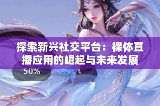 探索新興社交平臺：裸體直播應(yīng)用的崛起與未來發(fā)展